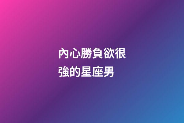 內心勝負欲很強的星座男-第1張-星座運勢-玄機派