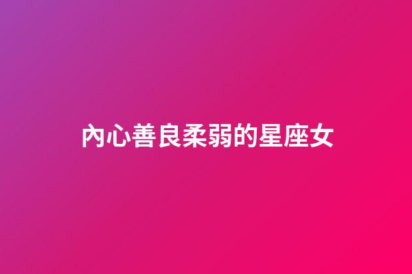 內心善良柔弱的星座女-第1張-星座運勢-玄機派