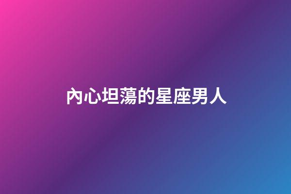 內心坦蕩的星座男人-第1張-星座運勢-玄機派