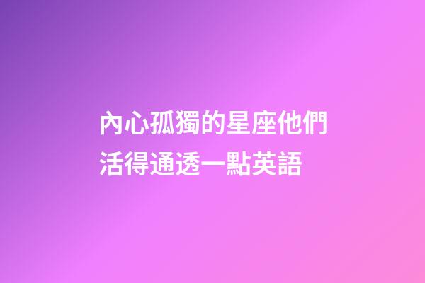 內心孤獨的星座他們活得通透一點英語-第1張-星座運勢-玄機派