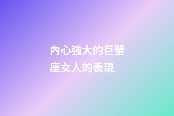 內心強大的巨蟹座女人的表現-第1張-星座運勢-玄機派