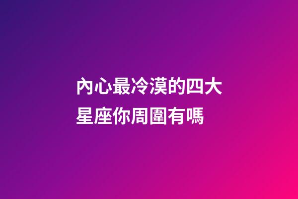 內心最冷漠的四大星座你周圍有嗎-第1張-星座運勢-玄機派