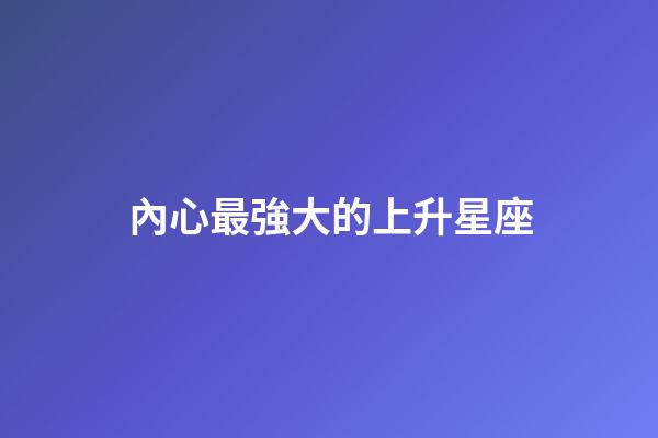 內心最強大的上升星座-第1張-星座運勢-玄機派
