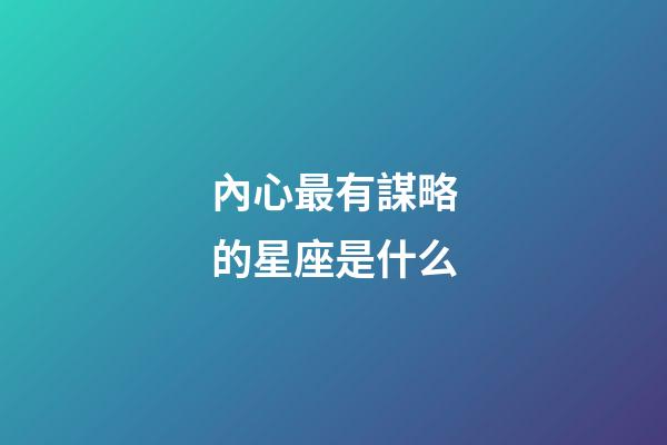 內心最有謀略的星座是什么-第1張-星座運勢-玄機派