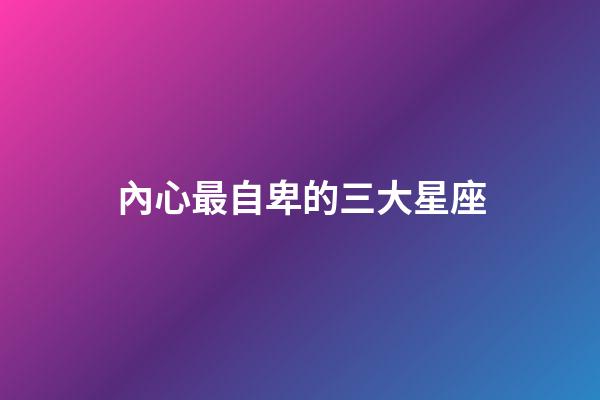 內心最自卑的三大星座-第1張-星座運勢-玄機派