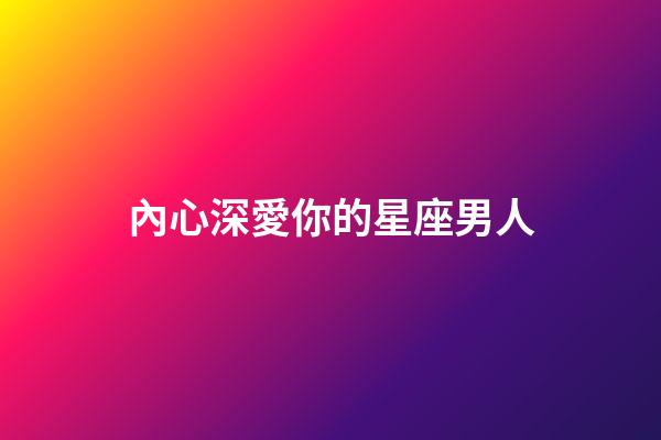 內心深愛你的星座男人-第1張-星座運勢-玄機派