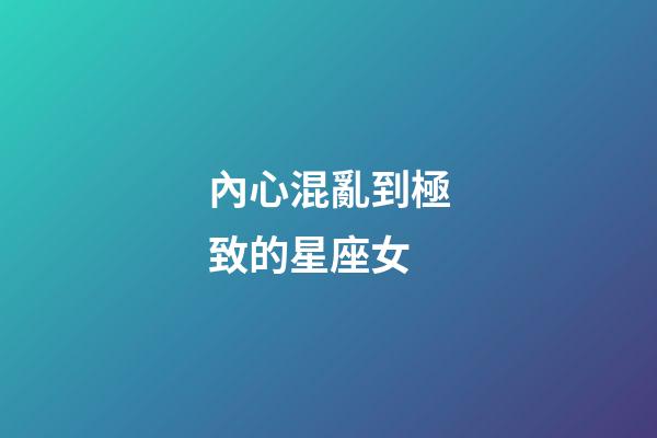 內心混亂到極致的星座女-第1張-星座運勢-玄機派