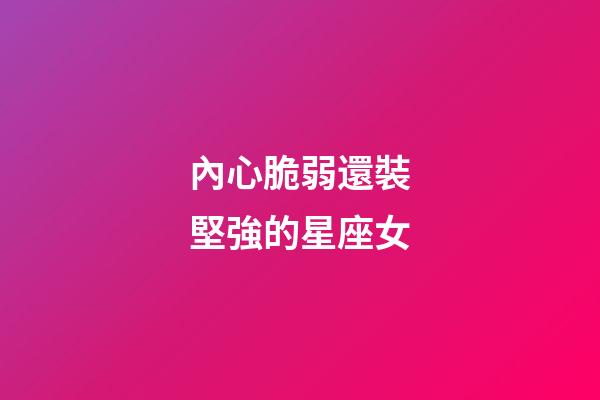 內心脆弱還裝堅強的星座女-第1張-星座運勢-玄機派