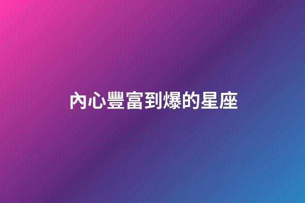 內心豐富到爆的星座-第1張-星座運勢-玄機派
