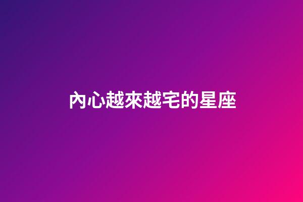 內心越來越宅的星座-第1張-星座運勢-玄機派