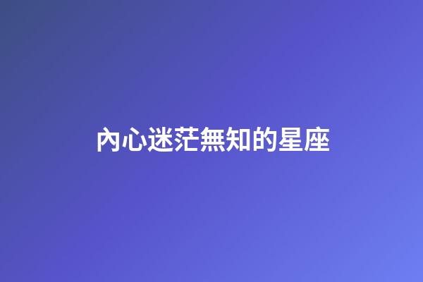 內心迷茫無知的星座