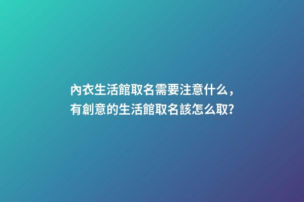 內衣生活館取名需要注意什么，有創意的生活館取名該怎么取？-第1張-店鋪起名-玄機派