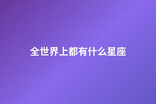 全世界上都有什么星座-第1張-星座運勢-玄機派