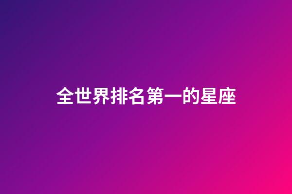全世界排名第一的星座-第1張-星座運勢-玄機派