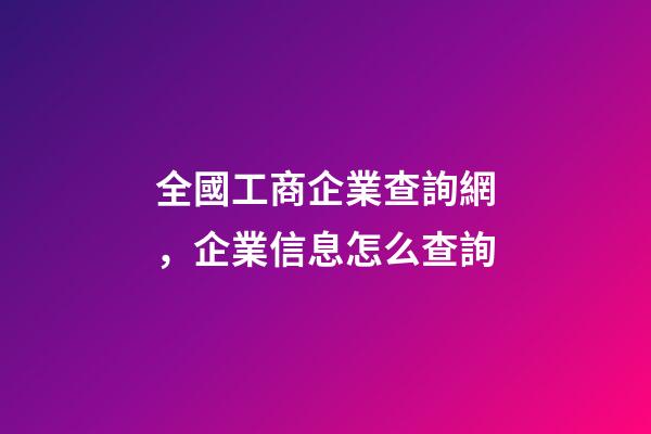 全國工商企業查詢網，企業信息怎么查詢-第1張-觀點-玄機派