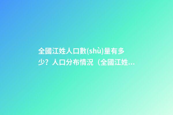 全國江姓人口數(shù)量有多少？人口分布情況（全國江姓人口數(shù)量有多少?人口分布情況表）