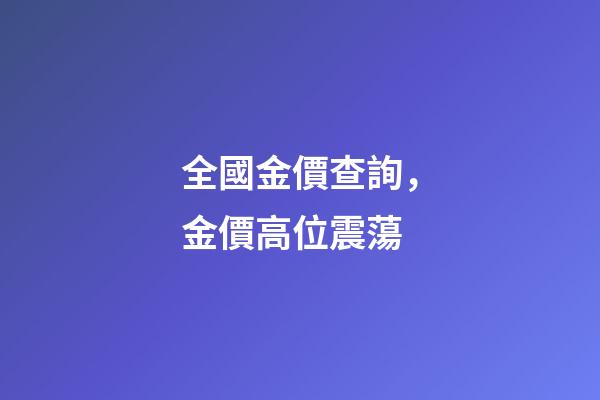 全國金價查詢，金價高位震蕩-第1張-觀點-玄機派
