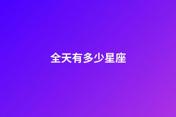 全天有多少星座-第1張-星座運(yùn)勢(shì)-玄機(jī)派