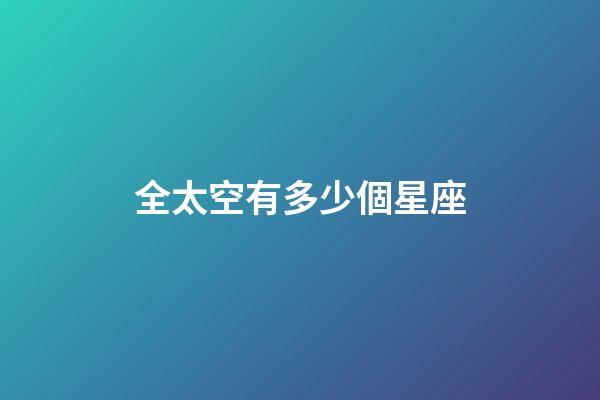 全太空有多少個星座-第1張-星座運勢-玄機派