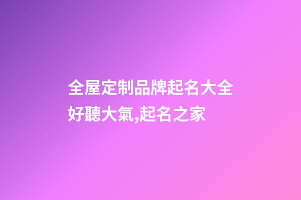 全屋定制品牌起名大全好聽大氣,起名之家-第1張-商標起名-玄機派
