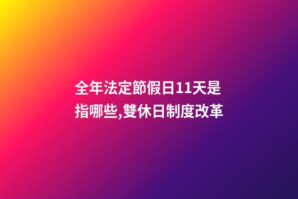 全年法定節假日11天是指哪些,雙休日制度改革-第1張-觀點-玄機派