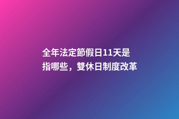 全年法定節假日11天是指哪些，雙休日制度改革-第1張-觀點-玄機派
