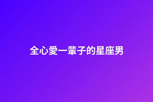 全心愛一輩子的星座男-第1張-星座運勢-玄機派