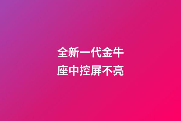 全新一代金牛座中控屏不亮-第1張-星座運勢-玄機派