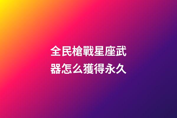 全民槍戰星座武器怎么獲得永久
