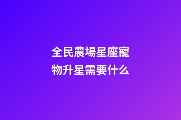 全民農場星座寵物升星需要什么-第1張-星座運勢-玄機派