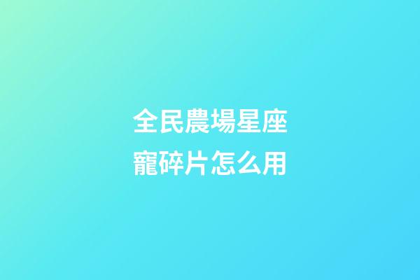 全民農場星座寵碎片怎么用-第1張-星座運勢-玄機派
