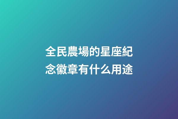 全民農場的星座紀念徽章有什么用途-第1張-星座運勢-玄機派