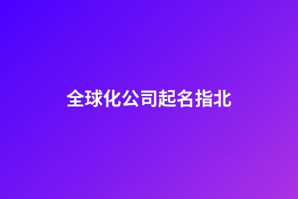 全球化公司起名指北-第1張-公司起名-玄機派