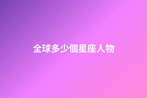 全球多少個星座人物-第1張-星座運勢-玄機派