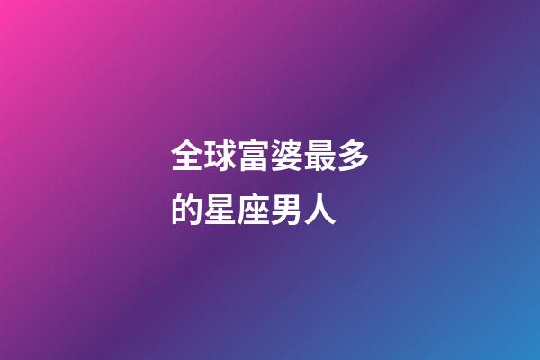 全球富婆最多的星座男人-第1張-星座運勢-玄機派