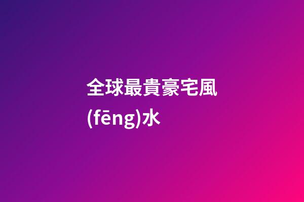 全球最貴豪宅風(fēng)水