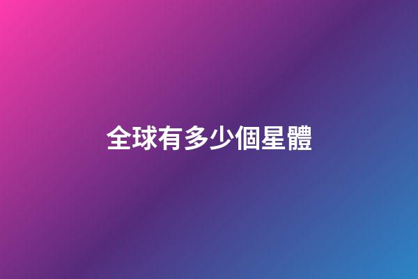 全球有多少個星體-第1張-星座運勢-玄機派