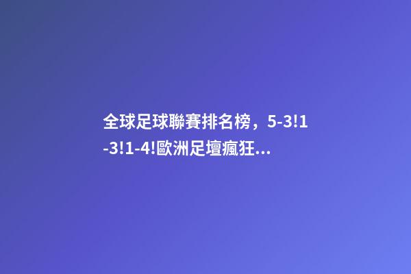 全球足球聯賽排名榜，5-3!1-3!1-4!歐洲足壇瘋狂一夜皇馬再登世界之巔-第1張-觀點-玄機派