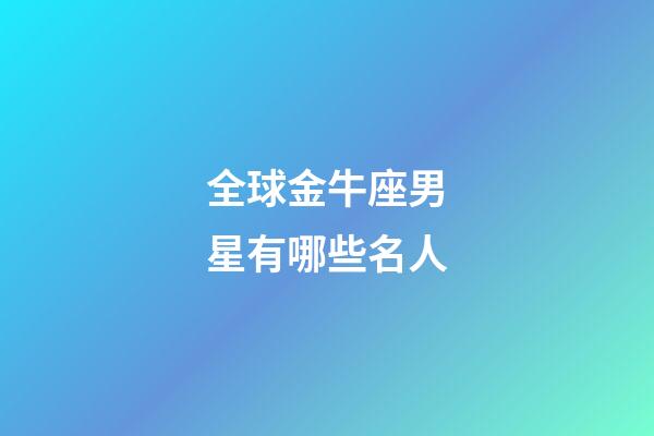 全球金牛座男星有哪些名人
