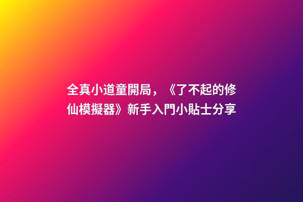 全真小道童開局，《了不起的修仙模擬器》新手入門小貼士分享-第1張-觀點-玄機派