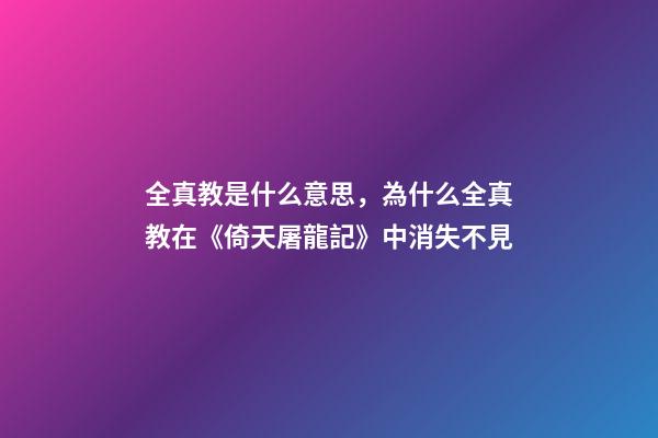 全真教是什么意思，為什么全真教在《倚天屠龍記》中消失不見-第1張-觀點-玄機派