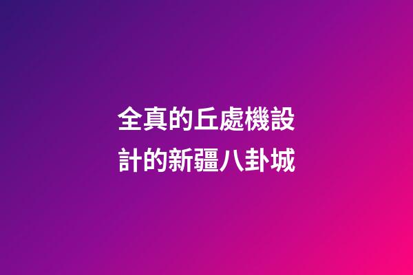 全真的丘處機設計的新疆八卦城