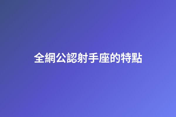 全網公認射手座的特點-第1張-星座運勢-玄機派