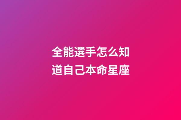 全能選手怎么知道自己本命星座-第1張-星座運勢-玄機派
