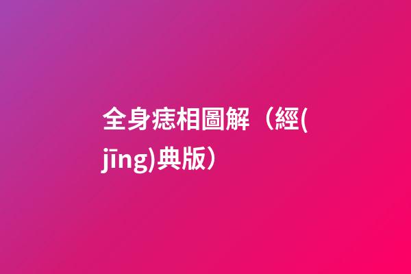 全身痣相圖解（經(jīng)典版）