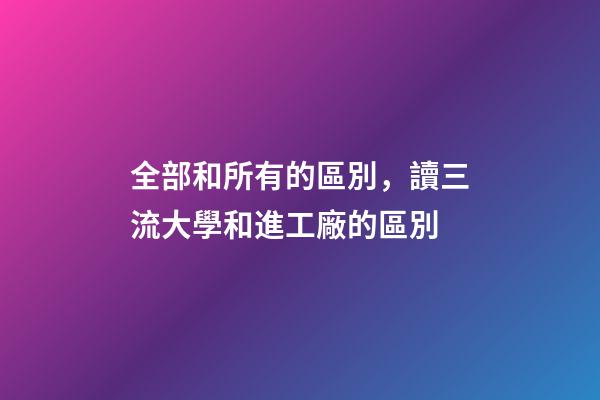 全部和所有的區別，讀三流大學和進工廠的區別