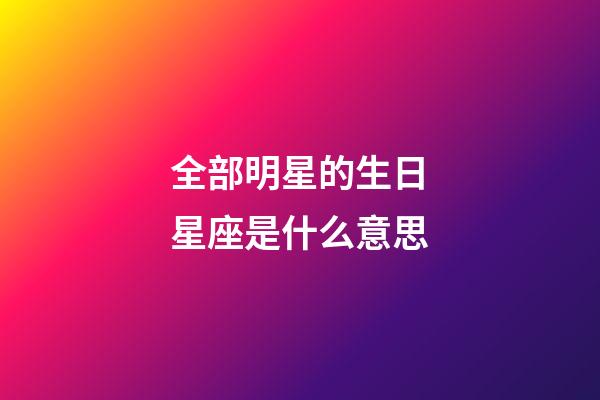全部明星的生日星座是什么意思-第1張-星座運勢-玄機派