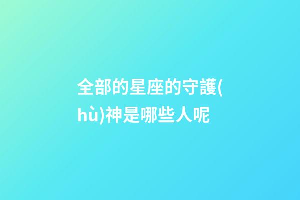 全部的星座的守護(hù)神是哪些人呢-第1張-星座運(yùn)勢(shì)-玄機(jī)派