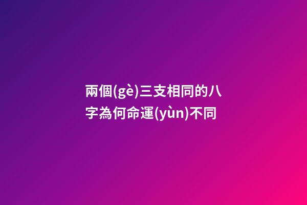 兩個(gè)三支相同的八字為何命運(yùn)不同