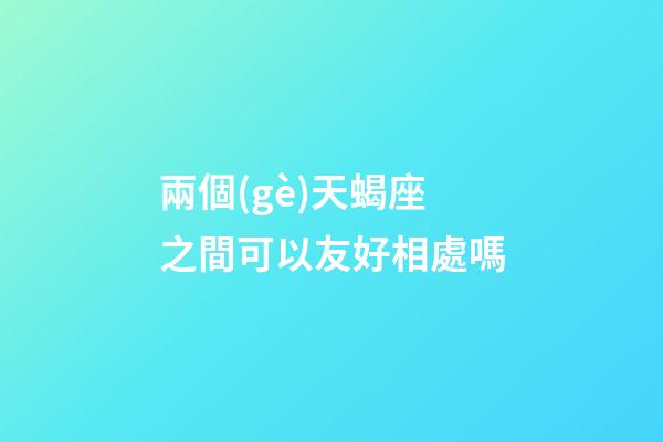 兩個(gè)天蝎座之間可以友好相處嗎-第1張-星座運(yùn)勢(shì)-玄機(jī)派